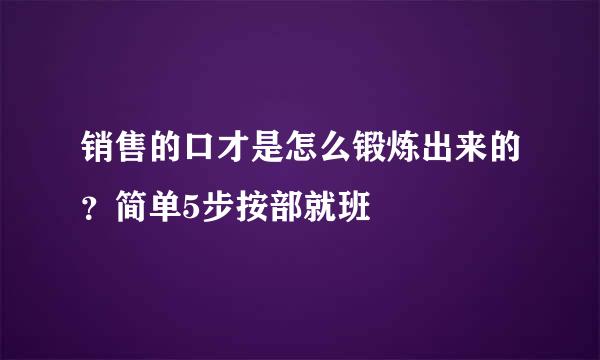 销售的口才是怎么锻炼出来的？简单5步按部就班