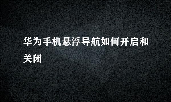 华为手机悬浮导航如何开启和关闭