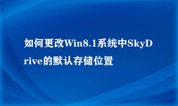 如何更改Win8.1系统中SkyDrive的默认存储位置