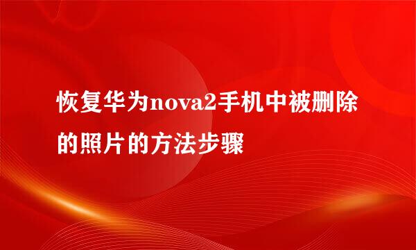 恢复华为nova2手机中被删除的照片的方法步骤
