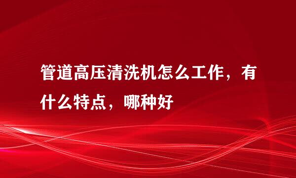 管道高压清洗机怎么工作，有什么特点，哪种好