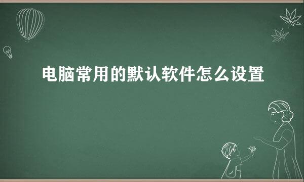 电脑常用的默认软件怎么设置