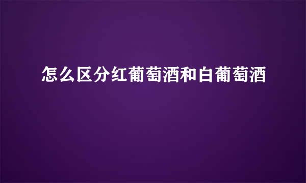 怎么区分红葡萄酒和白葡萄酒