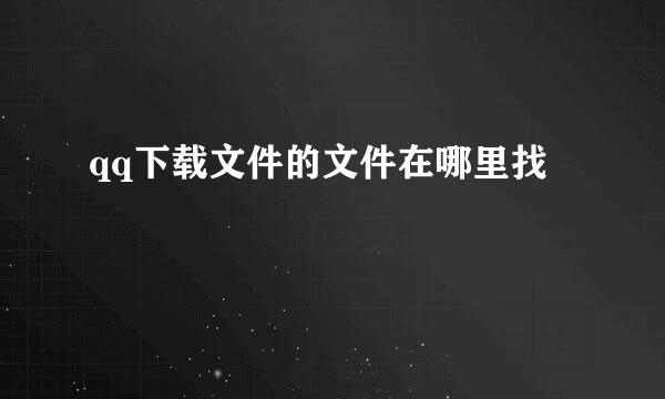 qq下载文件的文件在哪里找