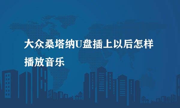 大众桑塔纳U盘插上以后怎样播放音乐