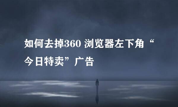 如何去掉360 浏览器左下角“今日特卖”广告