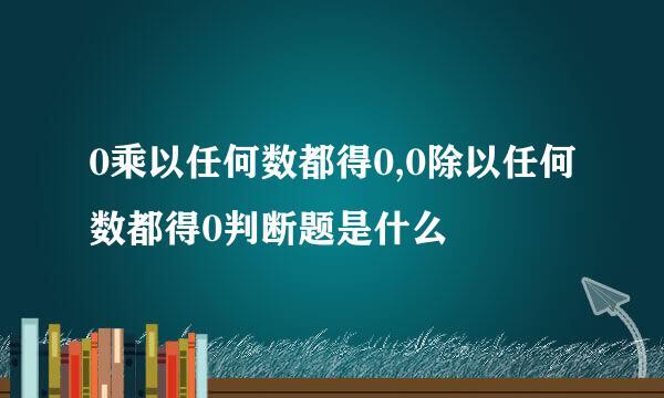 0乘以任何数都得0,0除以任何数都得0判断题是什么