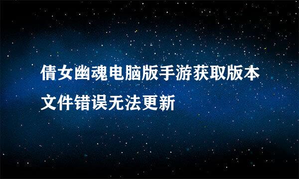 倩女幽魂电脑版手游获取版本文件错误无法更新