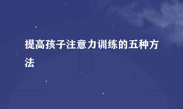 提高孩子注意力训练的五种方法