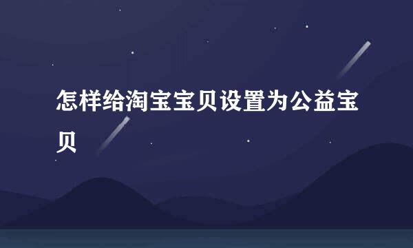 怎样给淘宝宝贝设置为公益宝贝