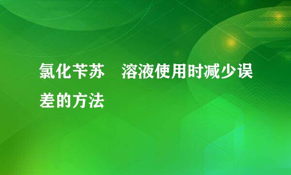 氯化苄苏鎓溶液使用时减少误差的方法
