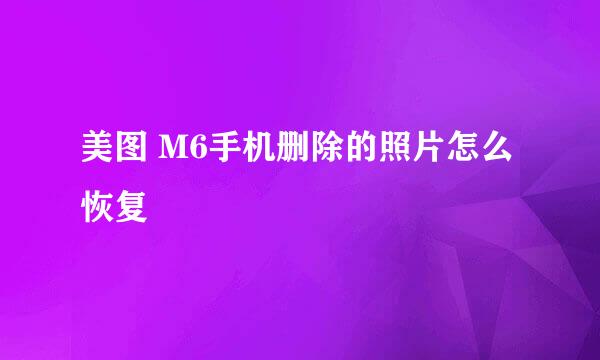美图 M6手机删除的照片怎么恢复