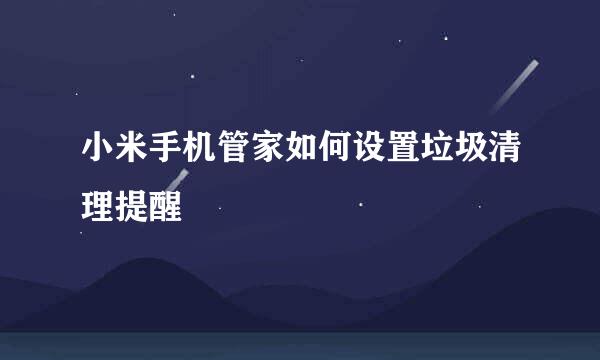 小米手机管家如何设置垃圾清理提醒