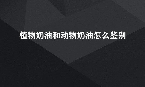 植物奶油和动物奶油怎么鉴别