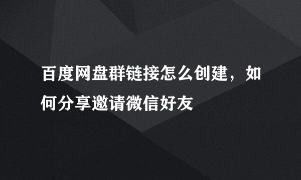 百度网盘群链接怎么创建，如何分享邀请微信好友