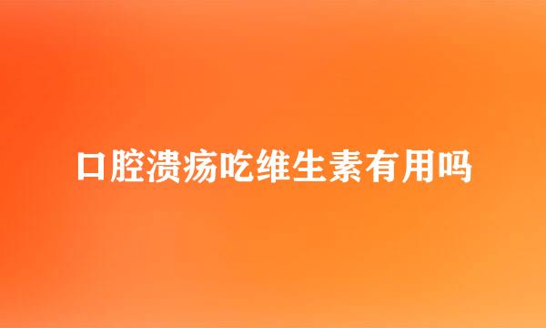 口腔溃疡吃维生素有用吗