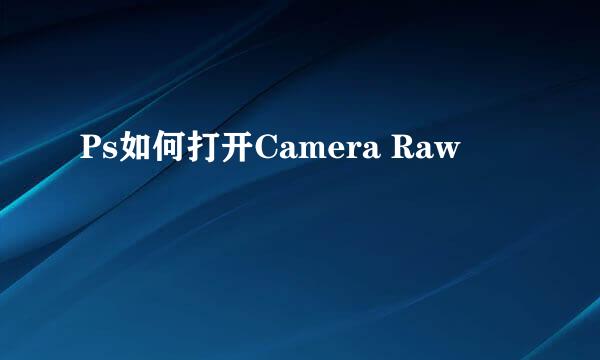 Ps如何打开Camera Raw