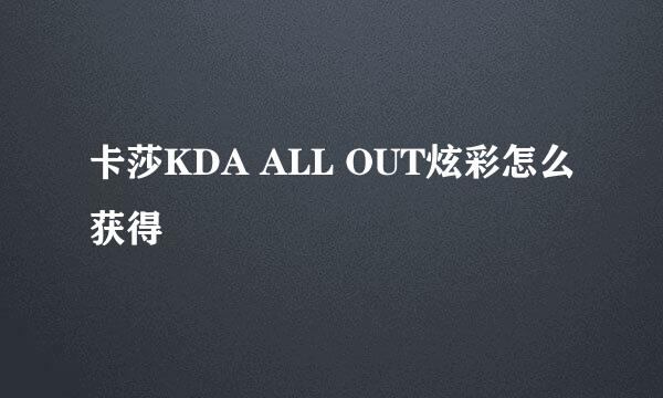 卡莎KDA ALL OUT炫彩怎么获得