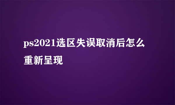 ps2021选区失误取消后怎么重新呈现