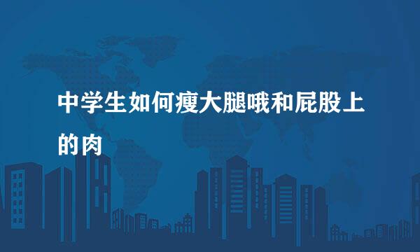中学生如何瘦大腿哦和屁股上的肉