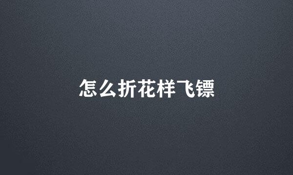 怎么折花样飞镖