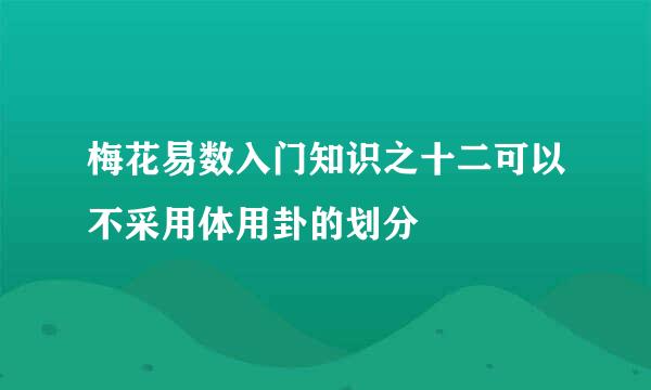梅花易数入门知识之十二可以不采用体用卦的划分