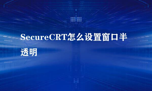 SecureCRT怎么设置窗口半透明