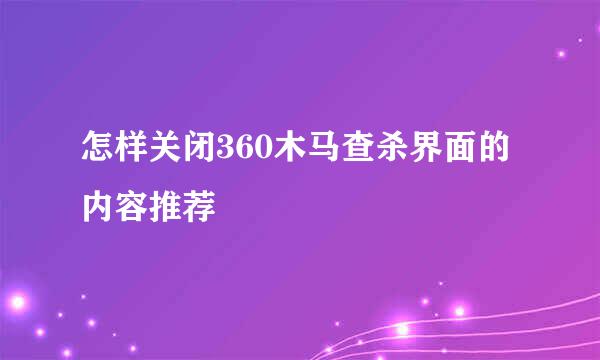 怎样关闭360木马查杀界面的内容推荐