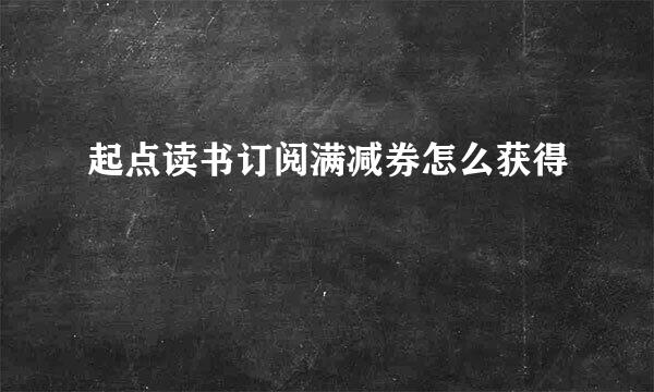起点读书订阅满减券怎么获得