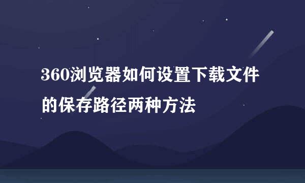 360浏览器如何设置下载文件的保存路径两种方法
