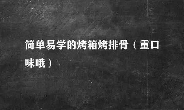 简单易学的烤箱烤排骨（重口味哦）