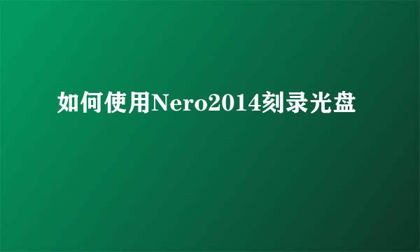 如何使用Nero2014刻录光盘