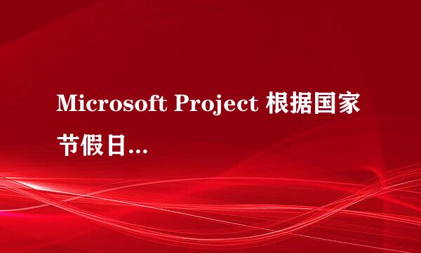 Microsoft Project 根据国家节假日设置工作日