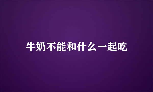 牛奶不能和什么一起吃