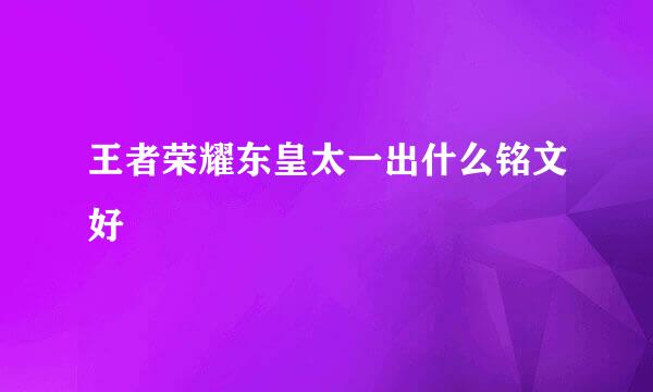 王者荣耀东皇太一出什么铭文好