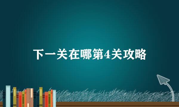 下一关在哪第4关攻略