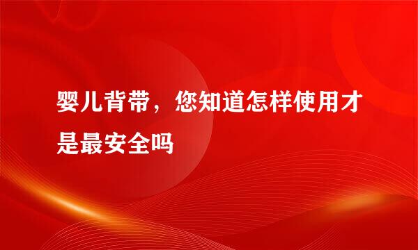 婴儿背带，您知道怎样使用才是最安全吗