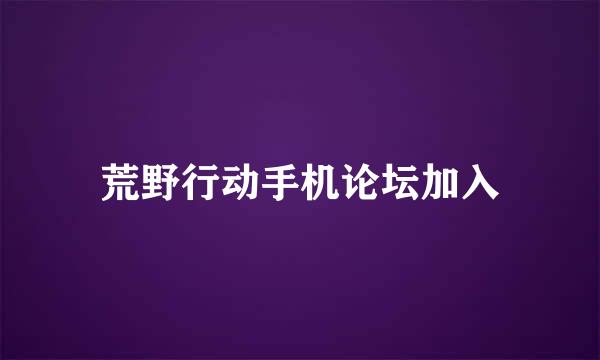 荒野行动手机论坛加入