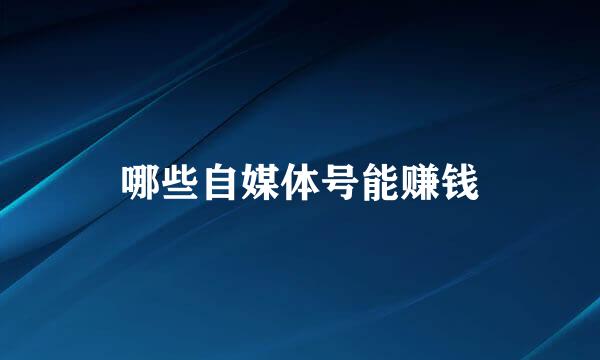 哪些自媒体号能赚钱