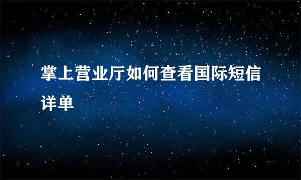 掌上营业厅如何查看国际短信详单