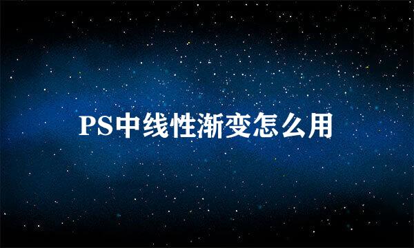 PS中线性渐变怎么用