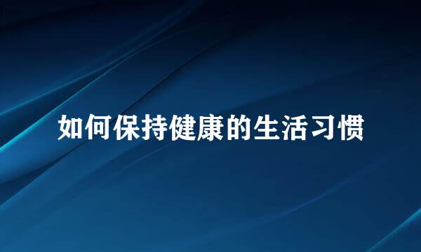 如何保持健康的生活习惯