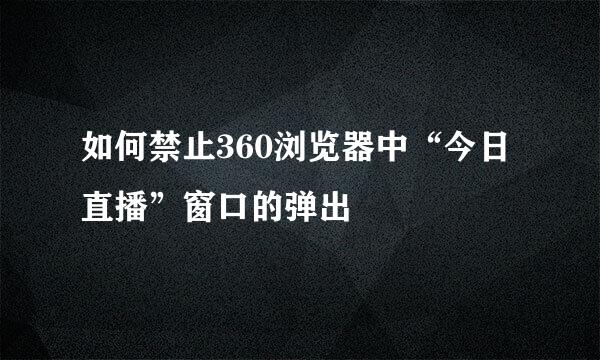 如何禁止360浏览器中“今日直播”窗口的弹出