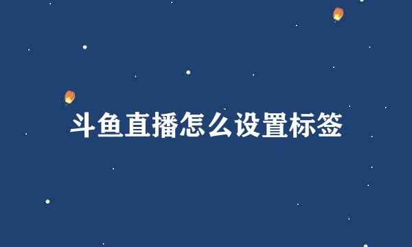 斗鱼直播怎么设置标签