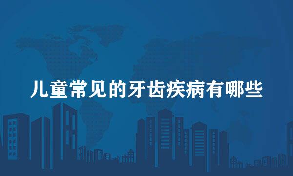 儿童常见的牙齿疾病有哪些