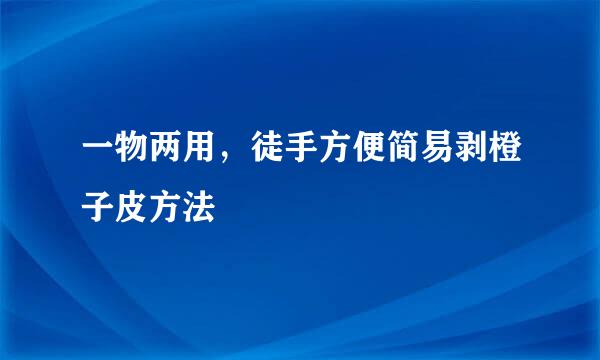 一物两用，徒手方便简易剥橙子皮方法