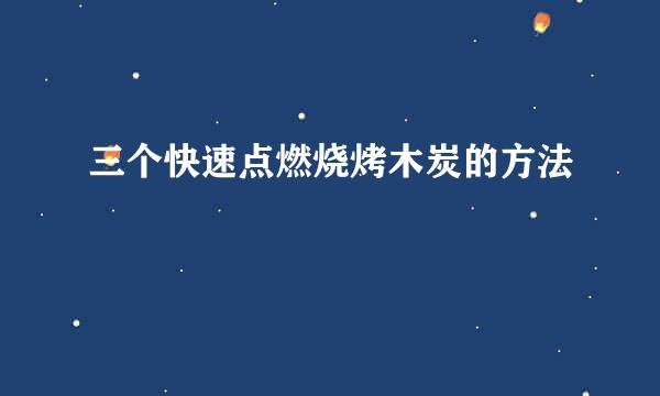 三个快速点燃烧烤木炭的方法