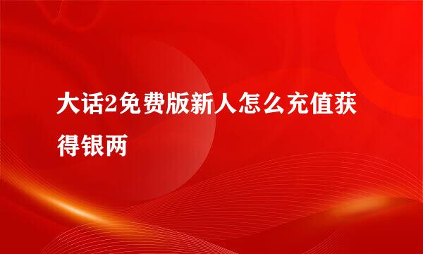 大话2免费版新人怎么充值获得银两