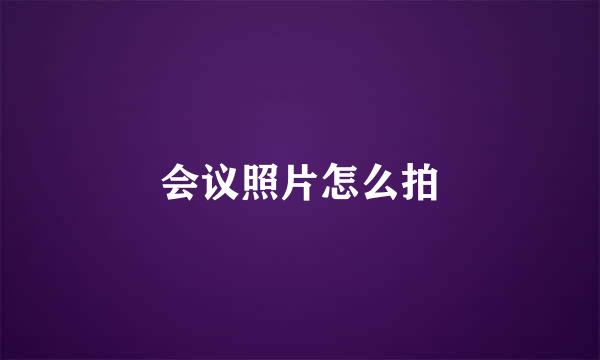 会议照片怎么拍