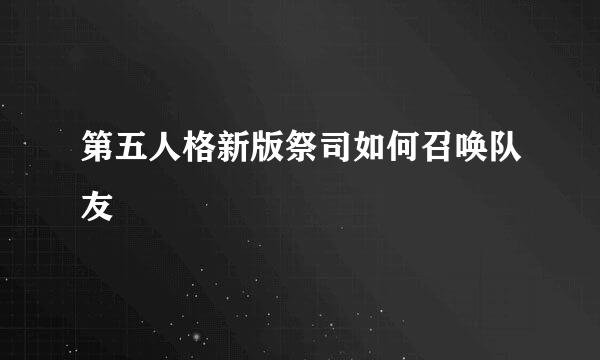 第五人格新版祭司如何召唤队友